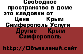 Свободное пространство в доме это кладовки от  Storage › Цена ­ 25 - Крым, Симферополь Услуги » Другие   . Крым,Симферополь